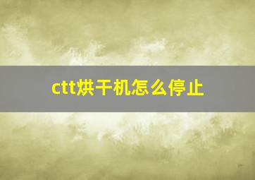 ctt烘干机怎么停止