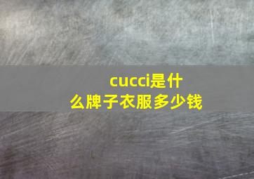 cucci是什么牌子衣服多少钱