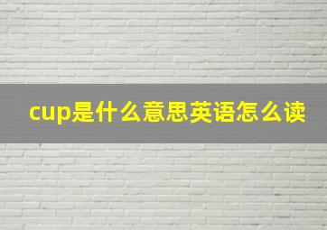 cup是什么意思英语怎么读