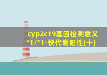 cyp2c19基因检测意义*1/*1-快代谢阳性(十)