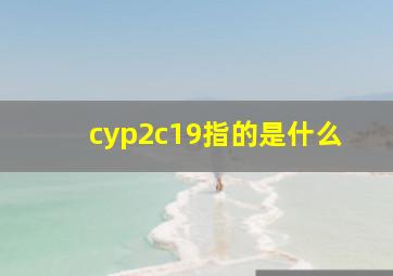 cyp2c19指的是什么