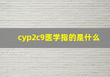 cyp2c9医学指的是什么