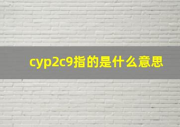 cyp2c9指的是什么意思