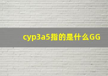 cyp3a5指的是什么GG