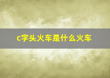 c字头火车是什么火车