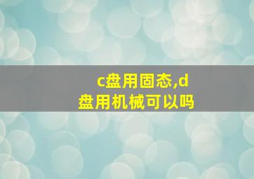 c盘用固态,d盘用机械可以吗