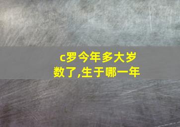 c罗今年多大岁数了,生于哪一年