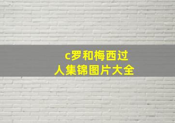 c罗和梅西过人集锦图片大全