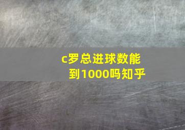 c罗总进球数能到1000吗知乎