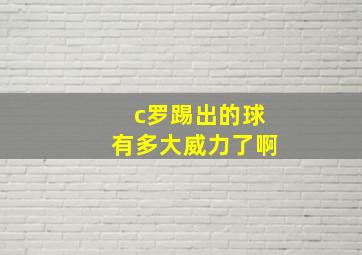 c罗踢出的球有多大威力了啊