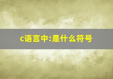 c语言中:是什么符号