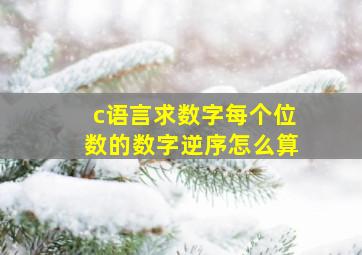 c语言求数字每个位数的数字逆序怎么算