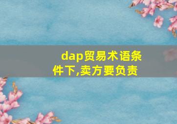 dap贸易术语条件下,卖方要负责