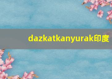 dazkatkanyurak印度