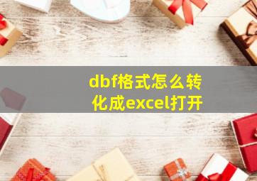 dbf格式怎么转化成excel打开