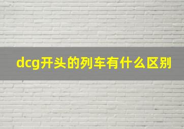 dcg开头的列车有什么区别