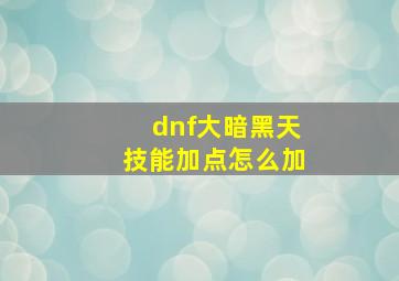 dnf大暗黑天技能加点怎么加