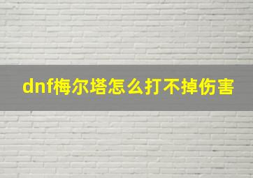 dnf梅尔塔怎么打不掉伤害