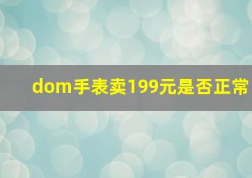 dom手表卖199元是否正常