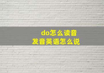 do怎么读音发音英语怎么说