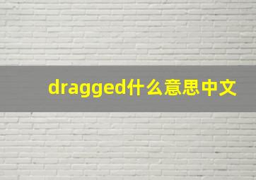 dragged什么意思中文