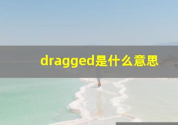 dragged是什么意思