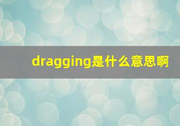 dragging是什么意思啊