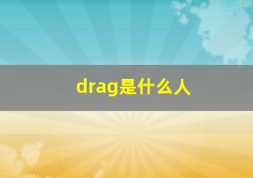 drag是什么人