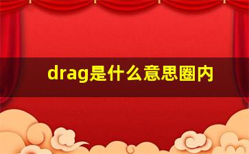 drag是什么意思圈内