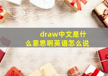 draw中文是什么意思啊英语怎么说