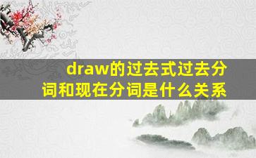 draw的过去式过去分词和现在分词是什么关系