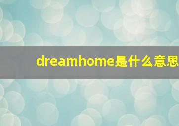 dreamhome是什么意思