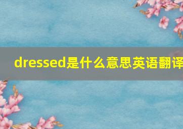 dressed是什么意思英语翻译