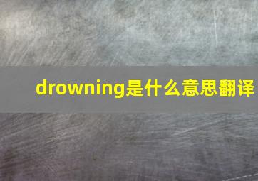 drowning是什么意思翻译