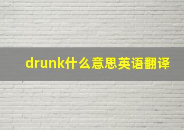 drunk什么意思英语翻译