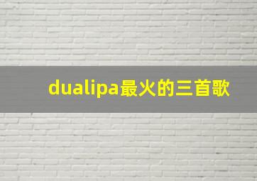 dualipa最火的三首歌