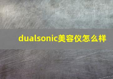 dualsonic美容仪怎么样