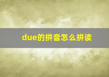 due的拼音怎么拼读