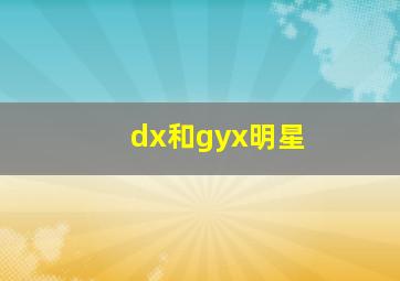 dx和gyx明星