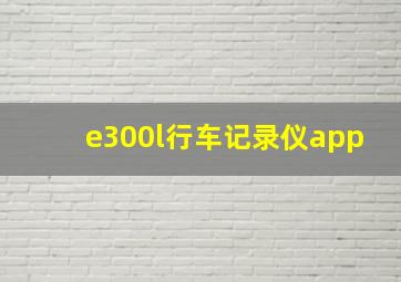 e300l行车记录仪app