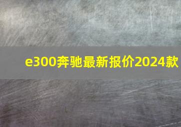 e300奔驰最新报价2024款