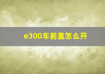 e300车前盖怎么开