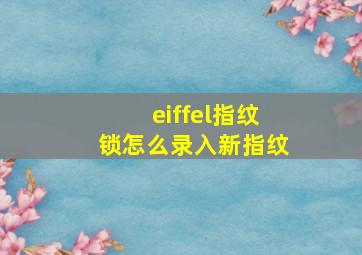 eiffel指纹锁怎么录入新指纹