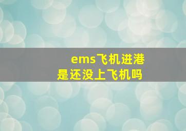 ems飞机进港是还没上飞机吗