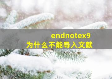 endnotex9为什么不能导入文献