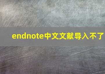 endnote中文文献导入不了