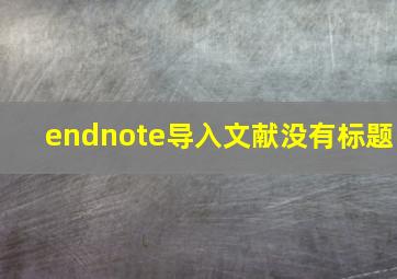 endnote导入文献没有标题