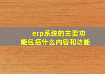 erp系统的主要功能包括什么内容和功能