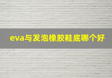 eva与发泡橡胶鞋底哪个好