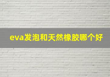 eva发泡和天然橡胶哪个好